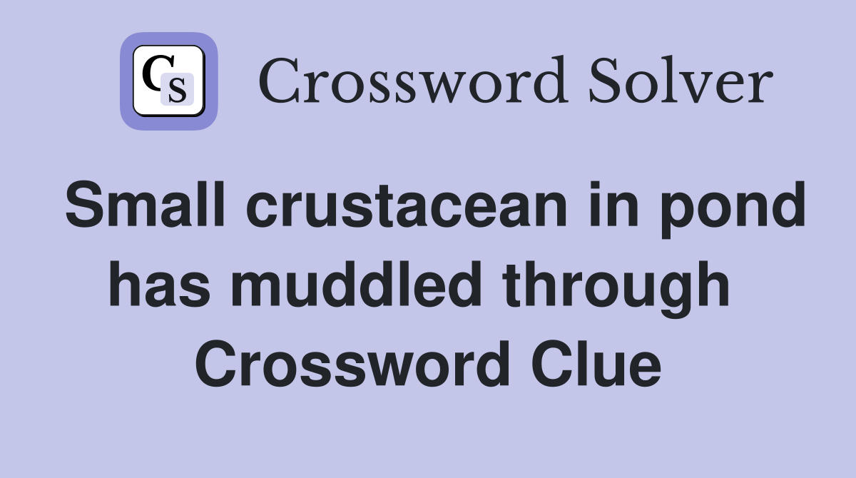 Small crustacean in pond has muddled through  Crossword Clue