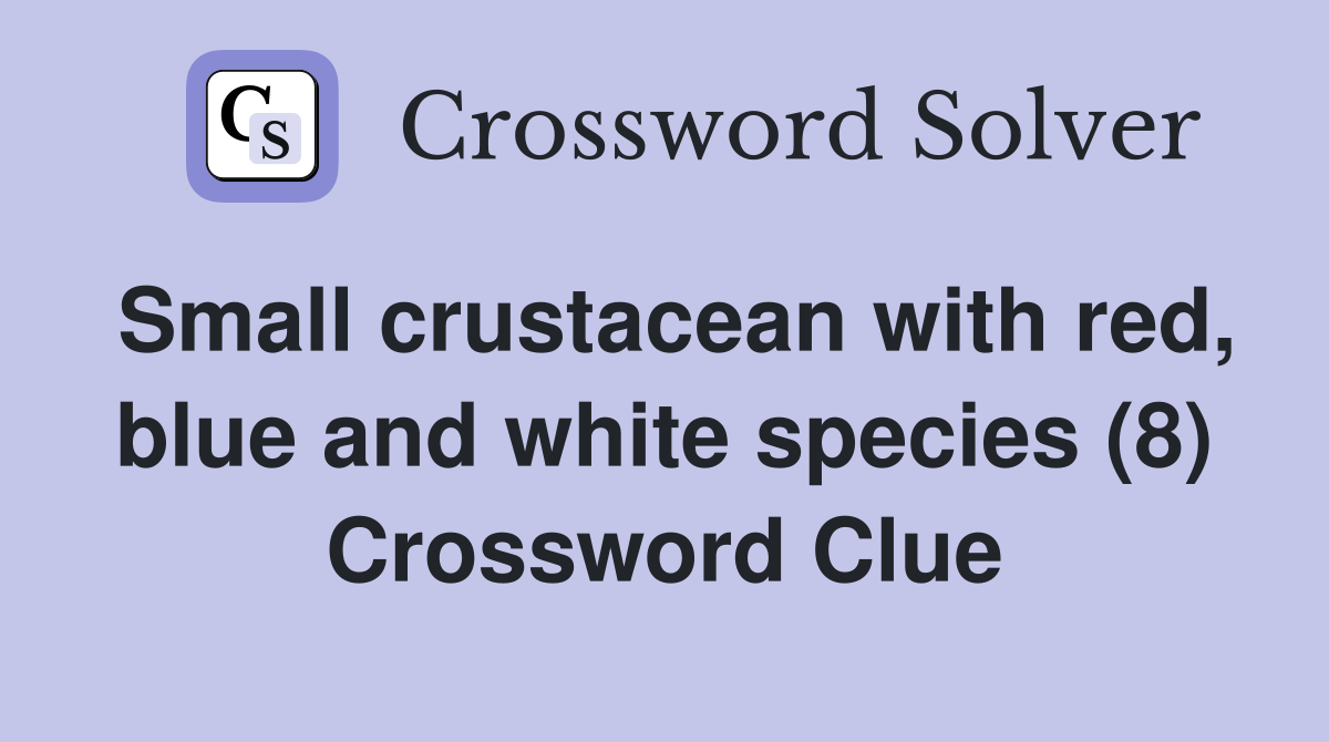 Small crustacean with red, blue and white species (8) Crossword Clue