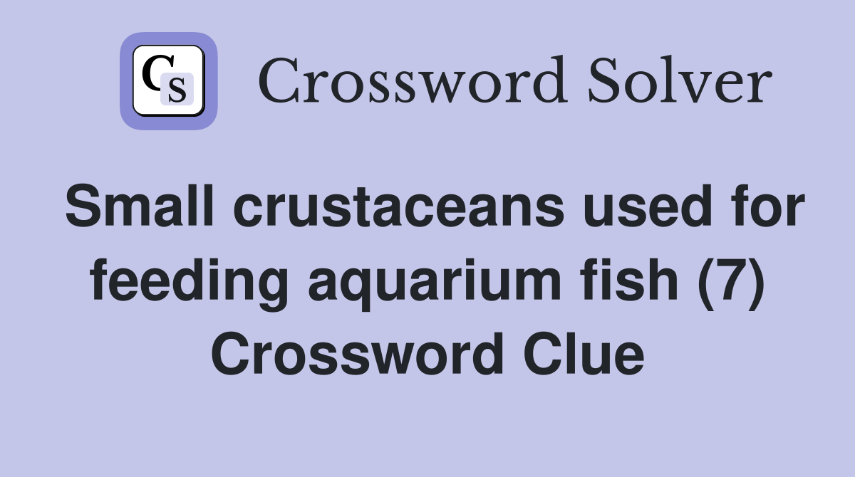 Small crustaceans used for feeding aquarium fish (7) Crossword Clue