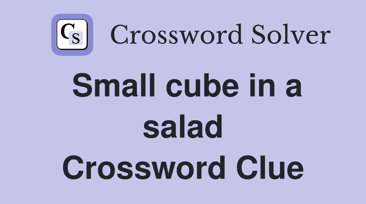 Small cube in a salad Crossword Clue