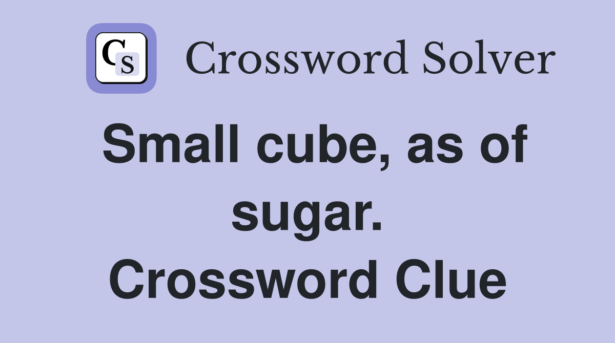 Small cube, as of sugar. Crossword Clue
