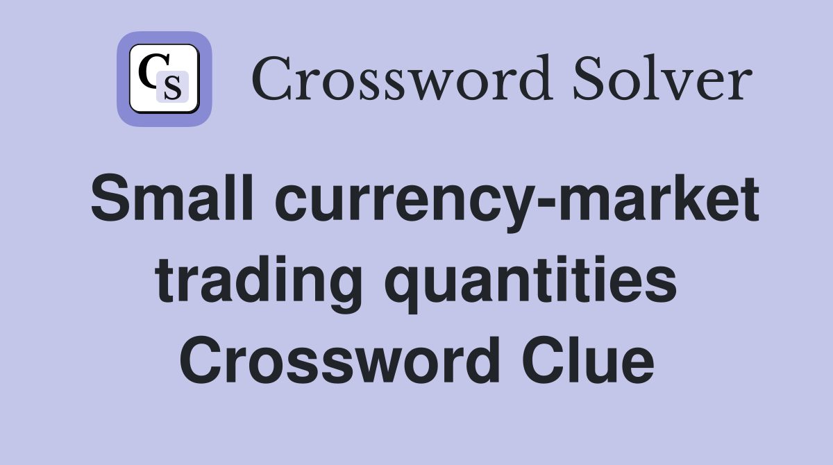 Small currency-market trading quantities Crossword Clue