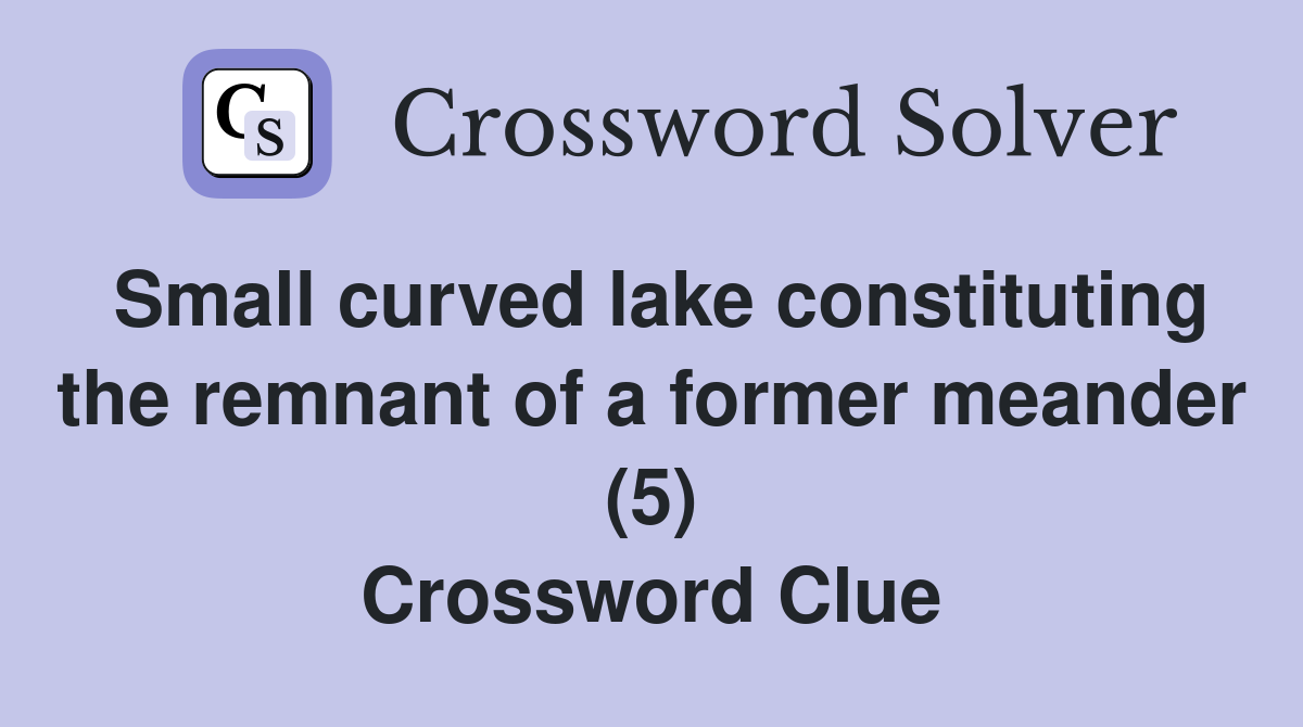 Small curved lake constituting the remnant of a former meander (5) Crossword Clue