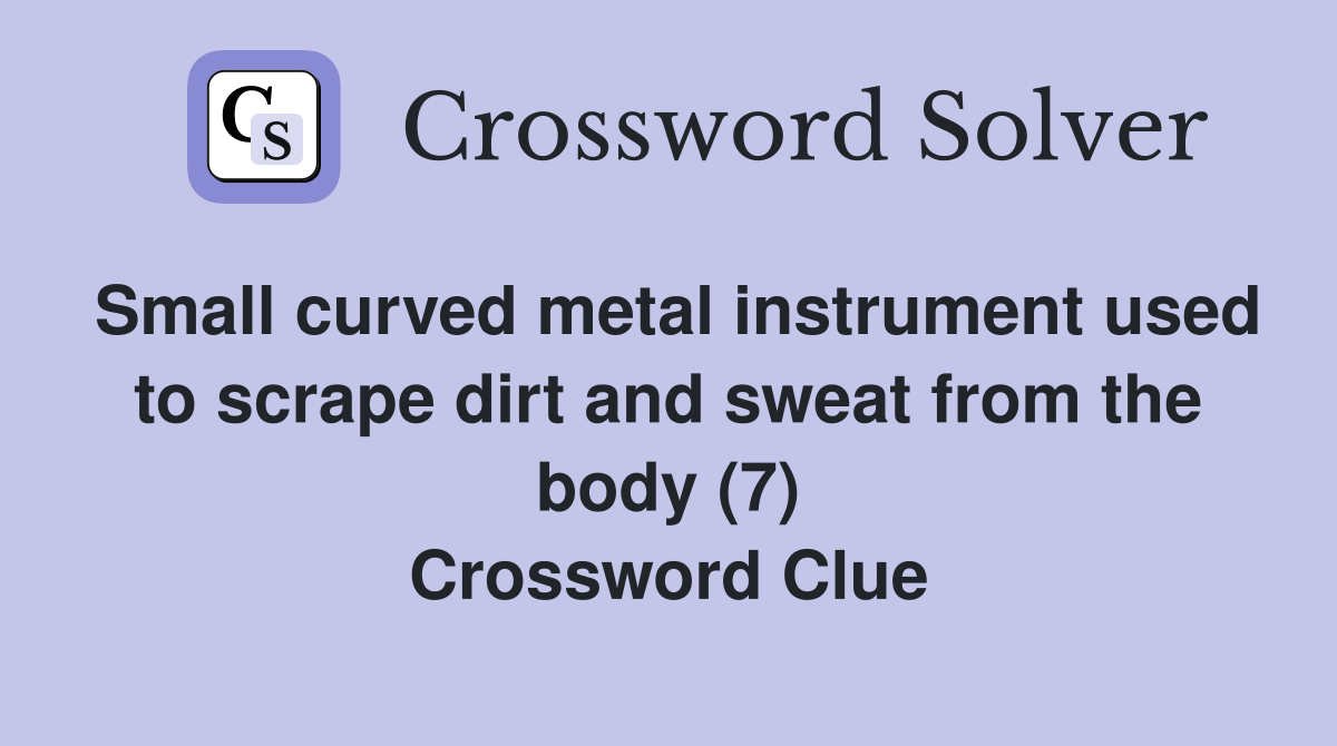 Small curved metal instrument used to scrape dirt and sweat from the body (7) Crossword Clue