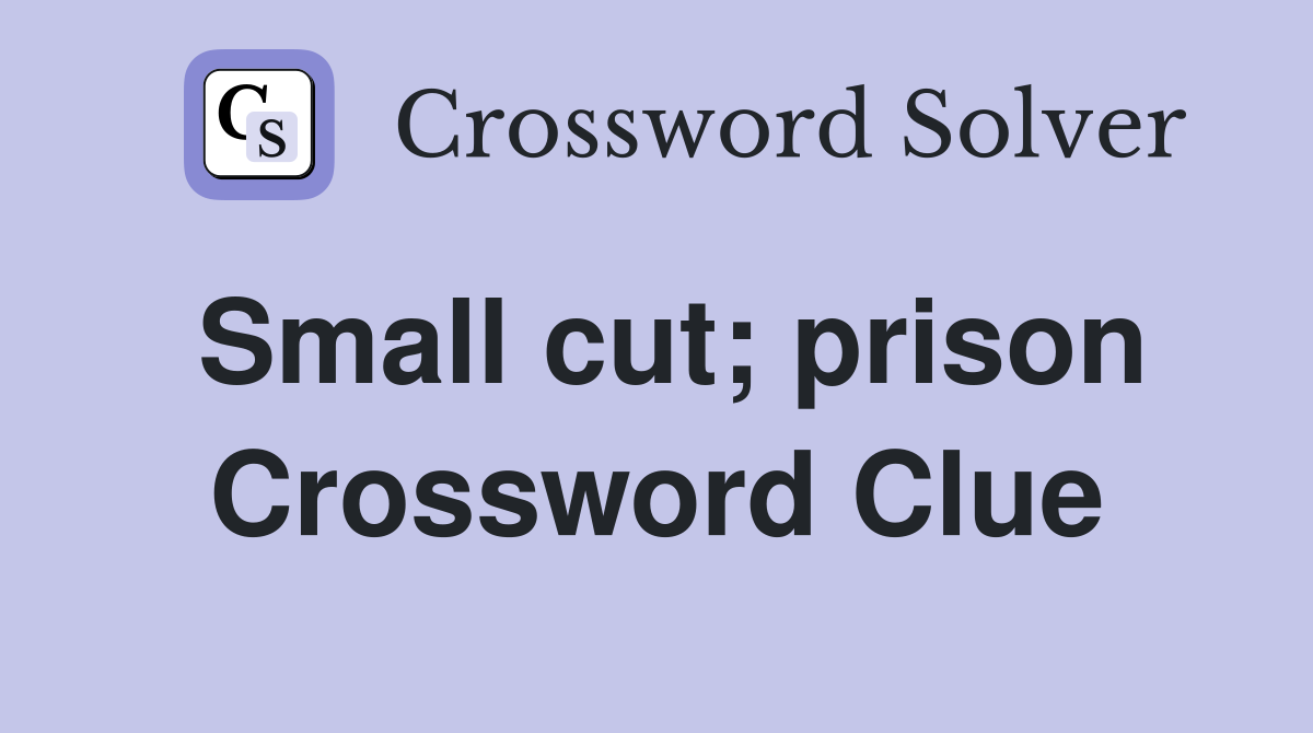 Small cut; prison Crossword Clue