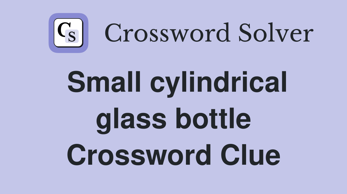 Small cylindrical glass bottle Crossword Clue