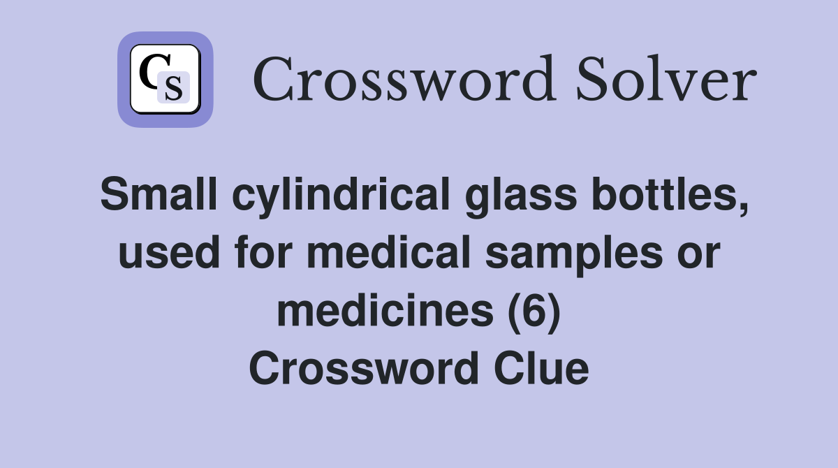 Small cylindrical glass bottles, used for medical samples or medicines (6) Crossword Clue