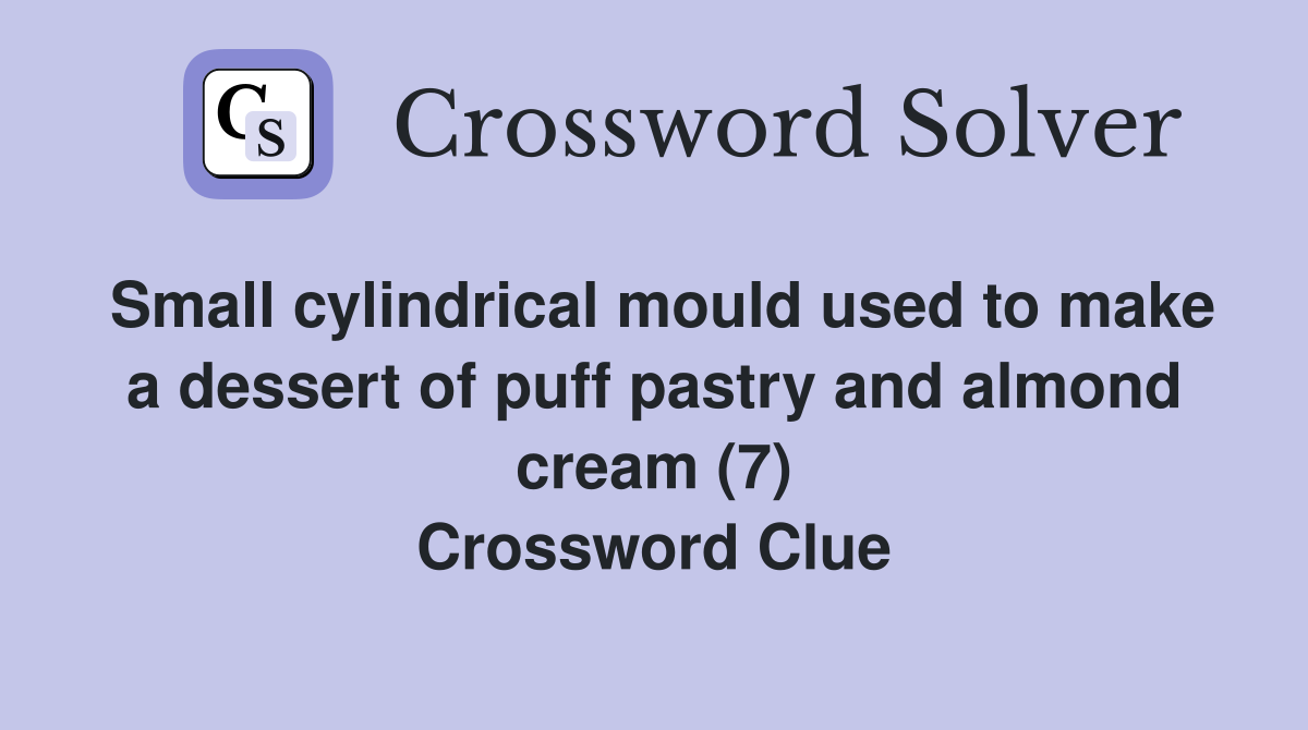 Small cylindrical mould used to make a dessert of puff pastry and almond cream (7) Crossword Clue
