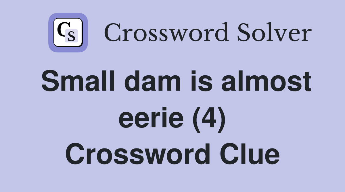 Small dam is almost eerie (4) Crossword Clue