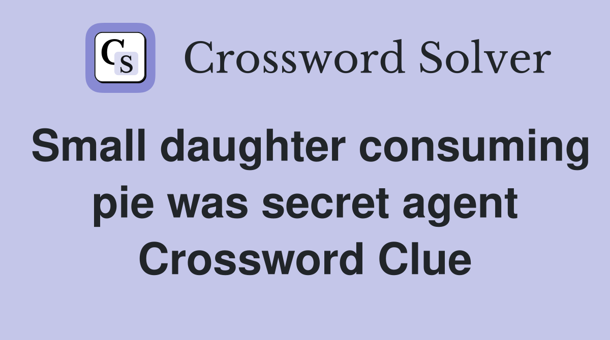 Small daughter consuming pie was secret agent Crossword Clue
