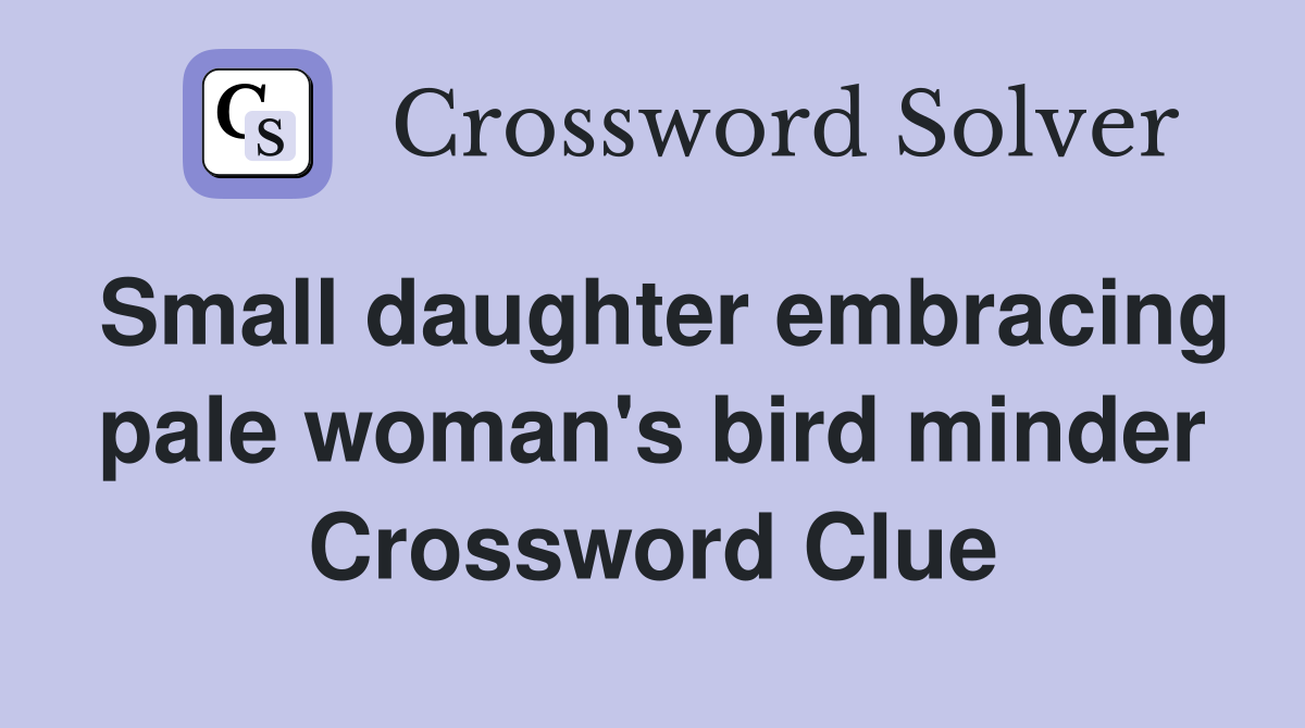 Small daughter embracing pale woman's bird minder Crossword Clue