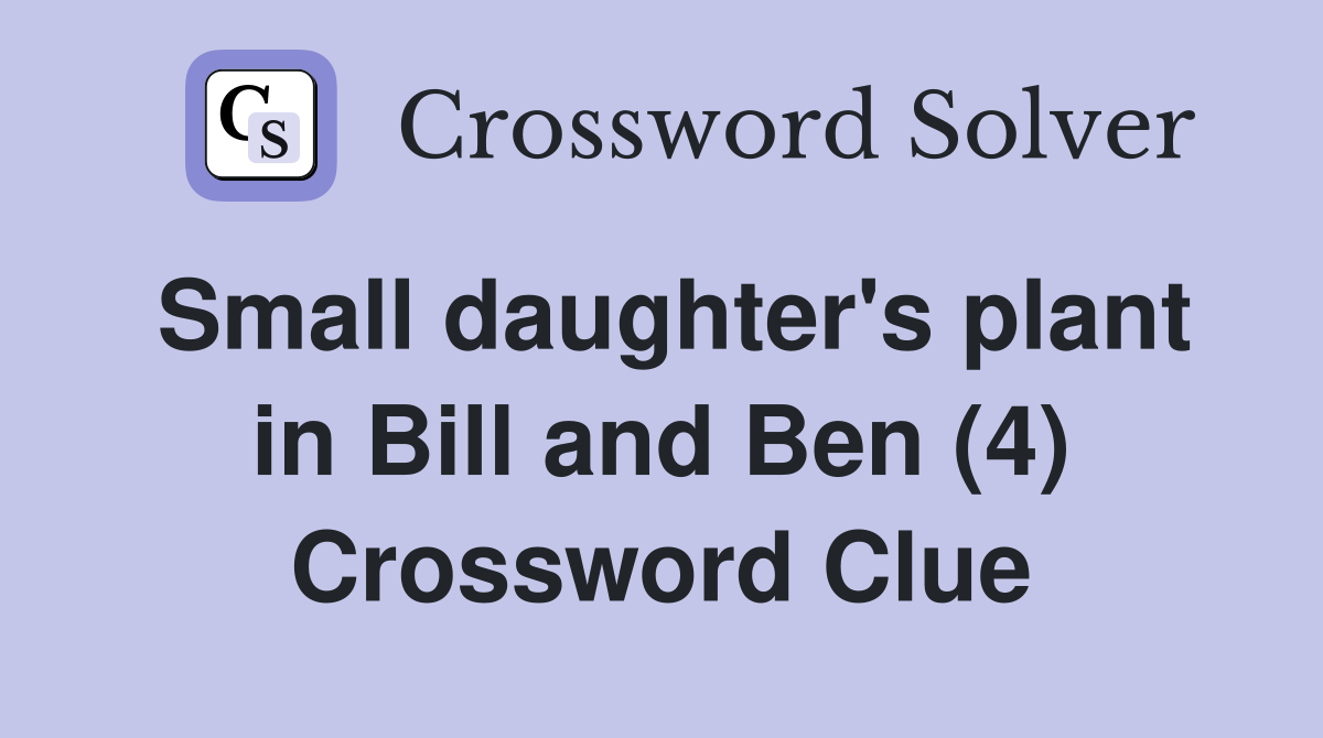 Small daughter's plant in Bill and Ben (4) Crossword Clue
