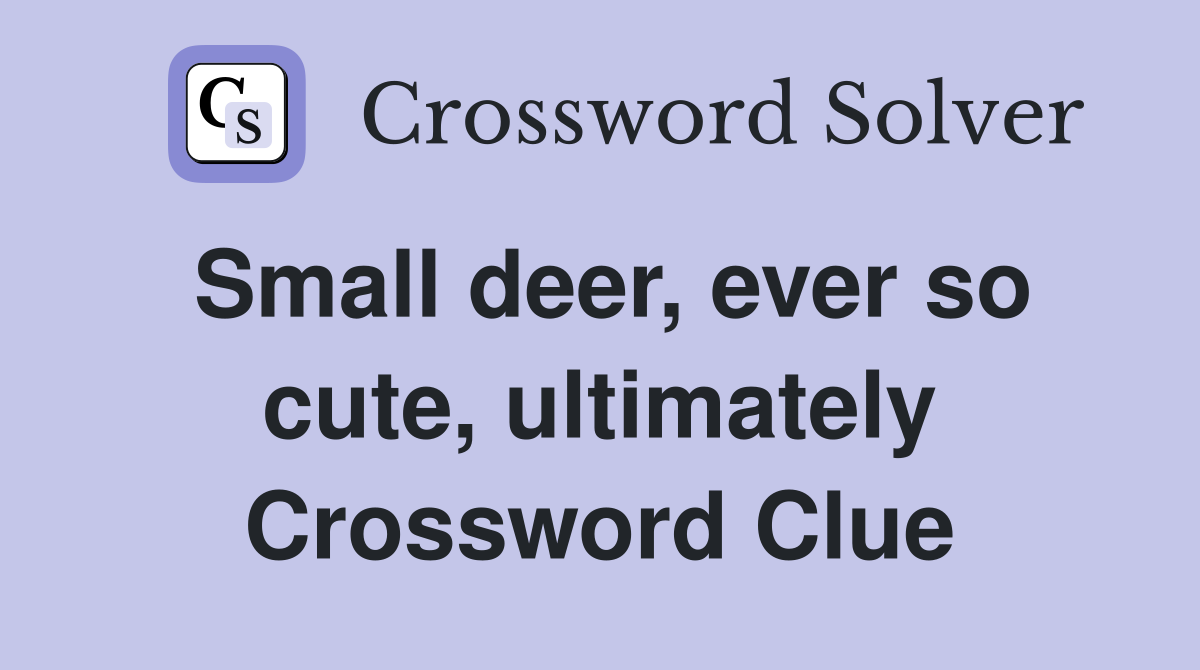 Small deer, ever so cute, ultimately Crossword Clue