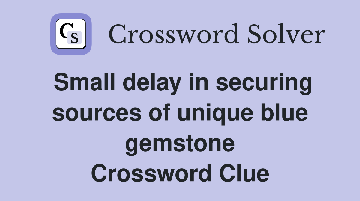 Small delay in securing sources of unique blue gemstone Crossword Clue