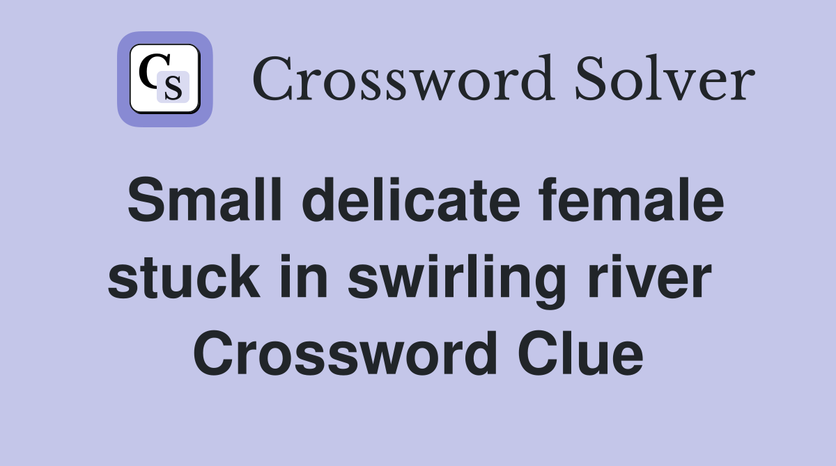 Small delicate female stuck in swirling river  Crossword Clue
