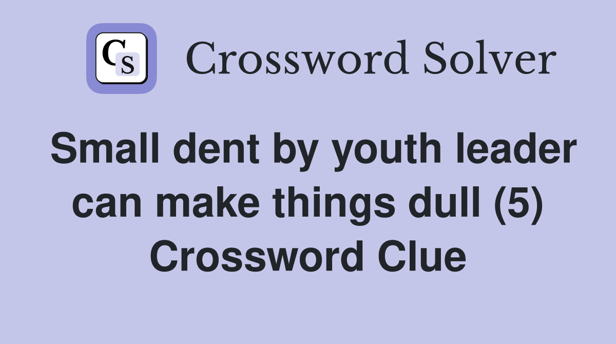 Small dent by youth leader can make things dull (5) Crossword Clue