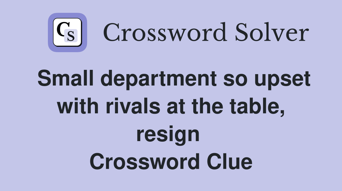 Small department so upset with rivals at the table, resign  Crossword Clue
