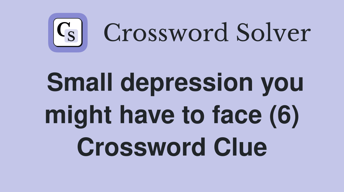 Small depression you might have to face (6) Crossword Clue