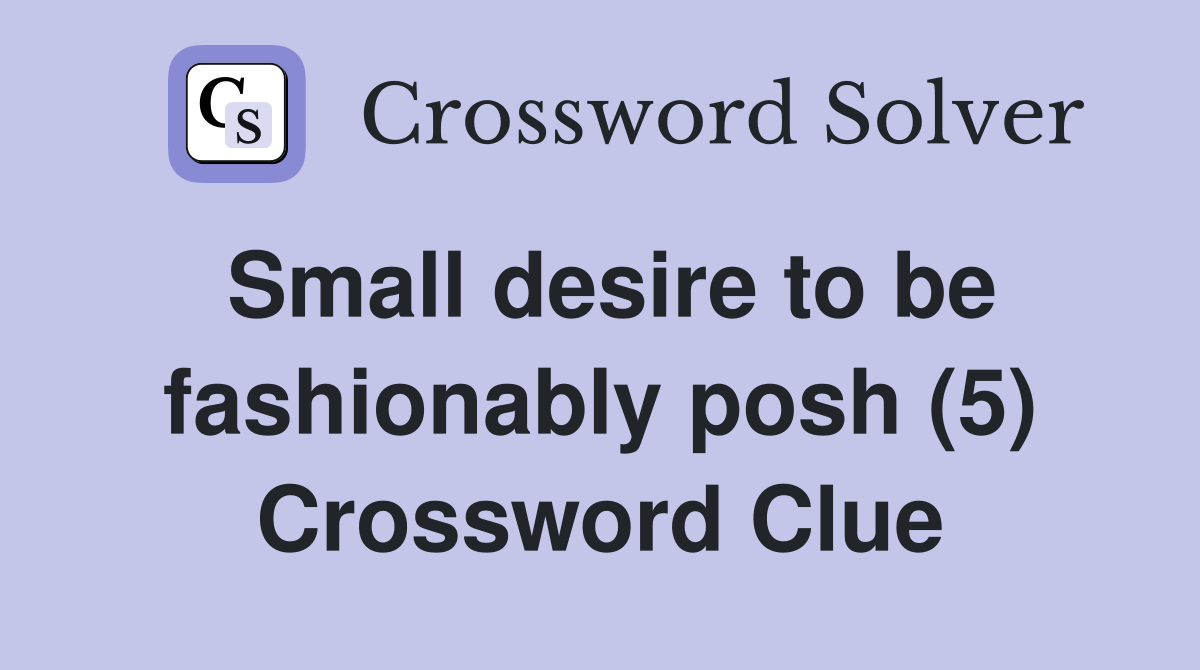 Small desire to be fashionably posh (5) Crossword Clue
