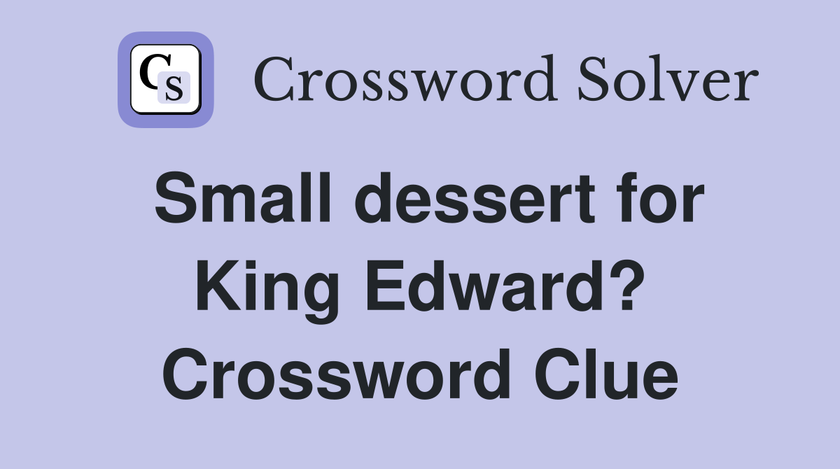 Small dessert for King Edward? Crossword Clue