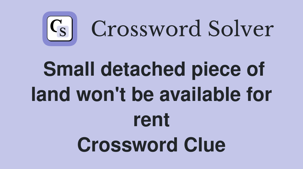 Small detached piece of land won't be available for rent Crossword Clue