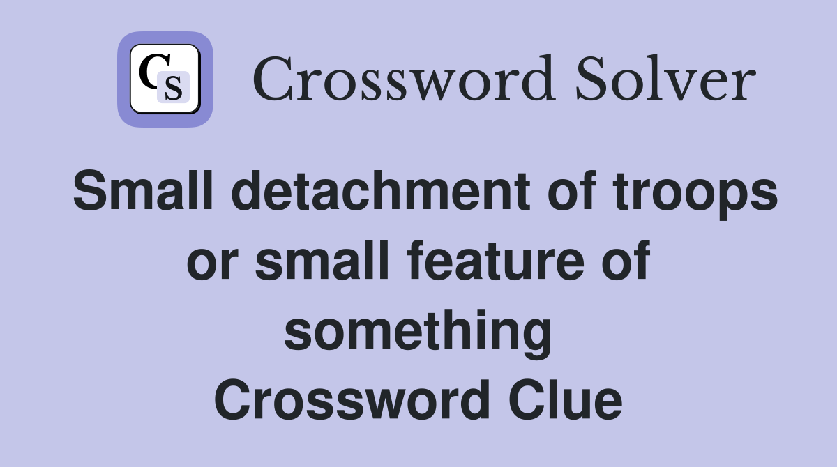 Small detachment of troops or small feature of something Crossword Clue