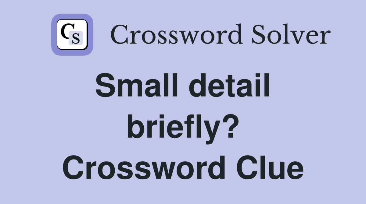 Small detail  briefly? Crossword Clue