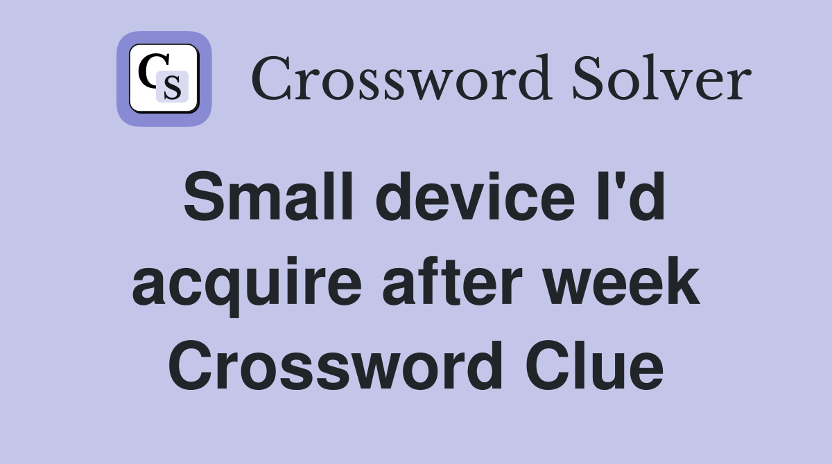 Small device I'd acquire after week Crossword Clue