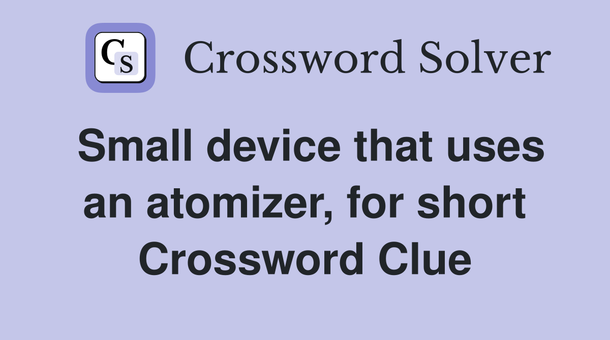 Small device that uses an atomizer, for short Crossword Clue