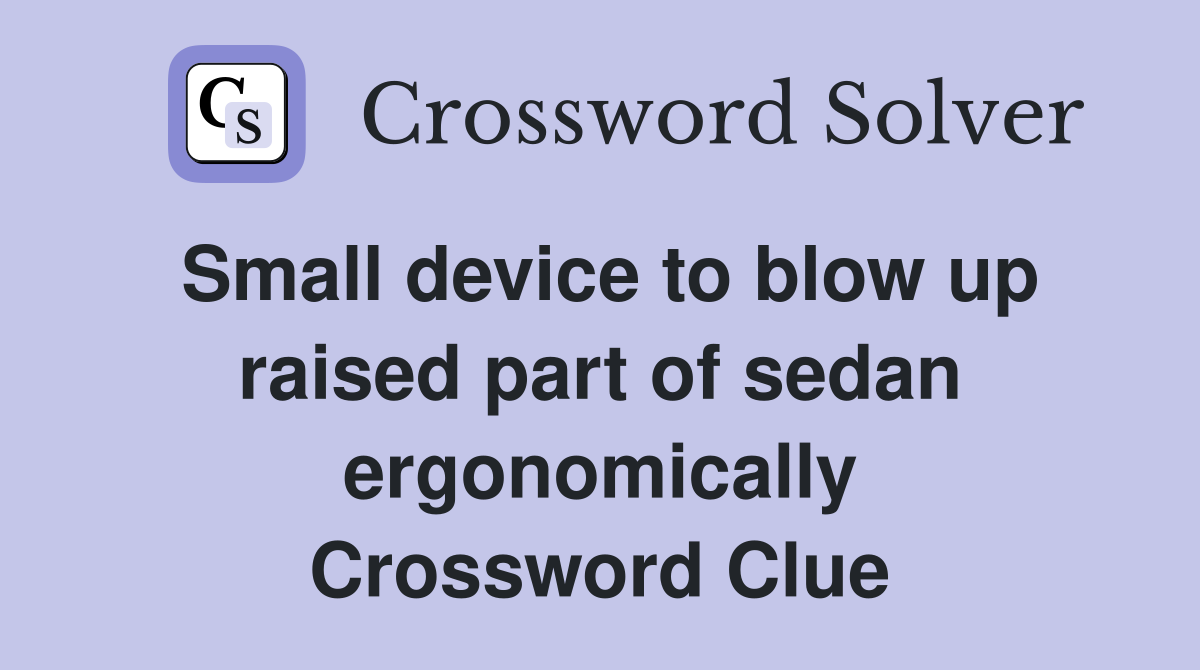 Small device to blow up raised part of sedan ergonomically Crossword Clue
