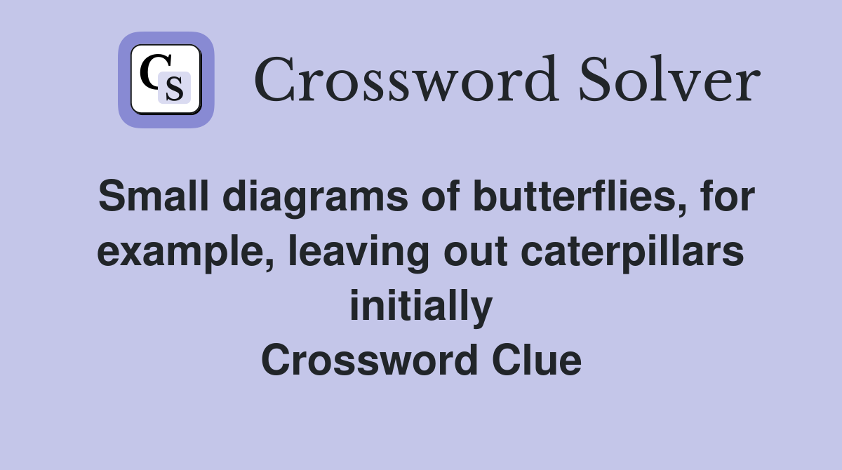 Small diagrams of butterflies, for example, leaving out caterpillars initially Crossword Clue