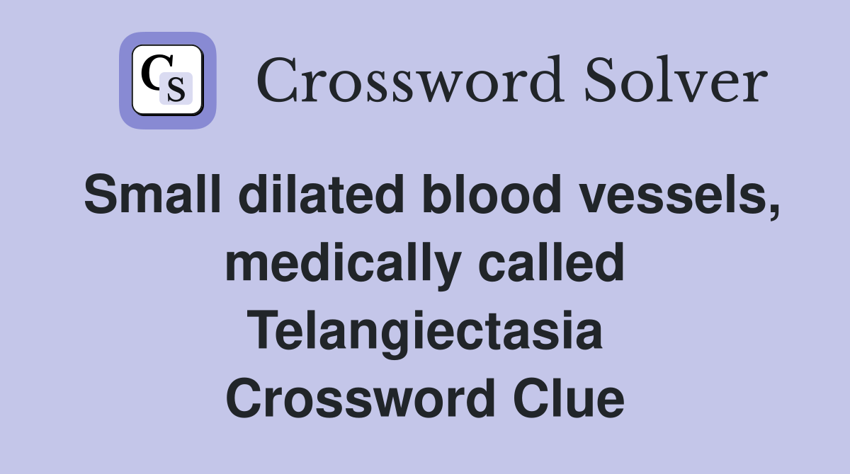 Small dilated blood vessels, medically called Telangiectasia Crossword Clue