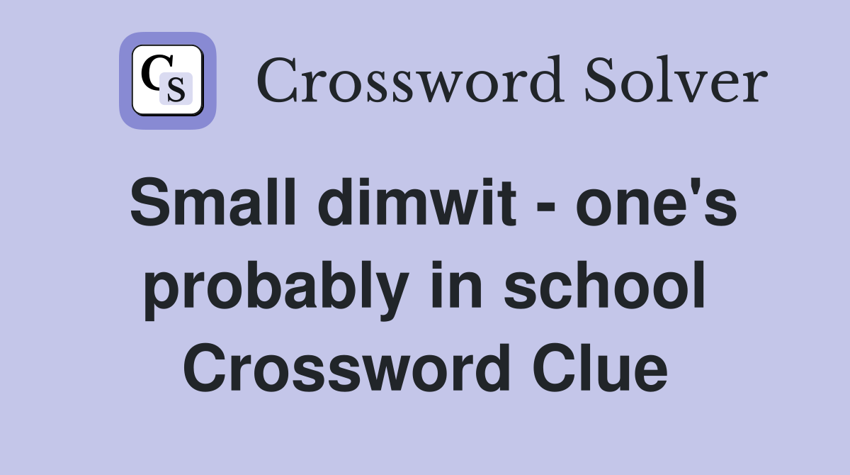Small dimwit - one's probably in school Crossword Clue