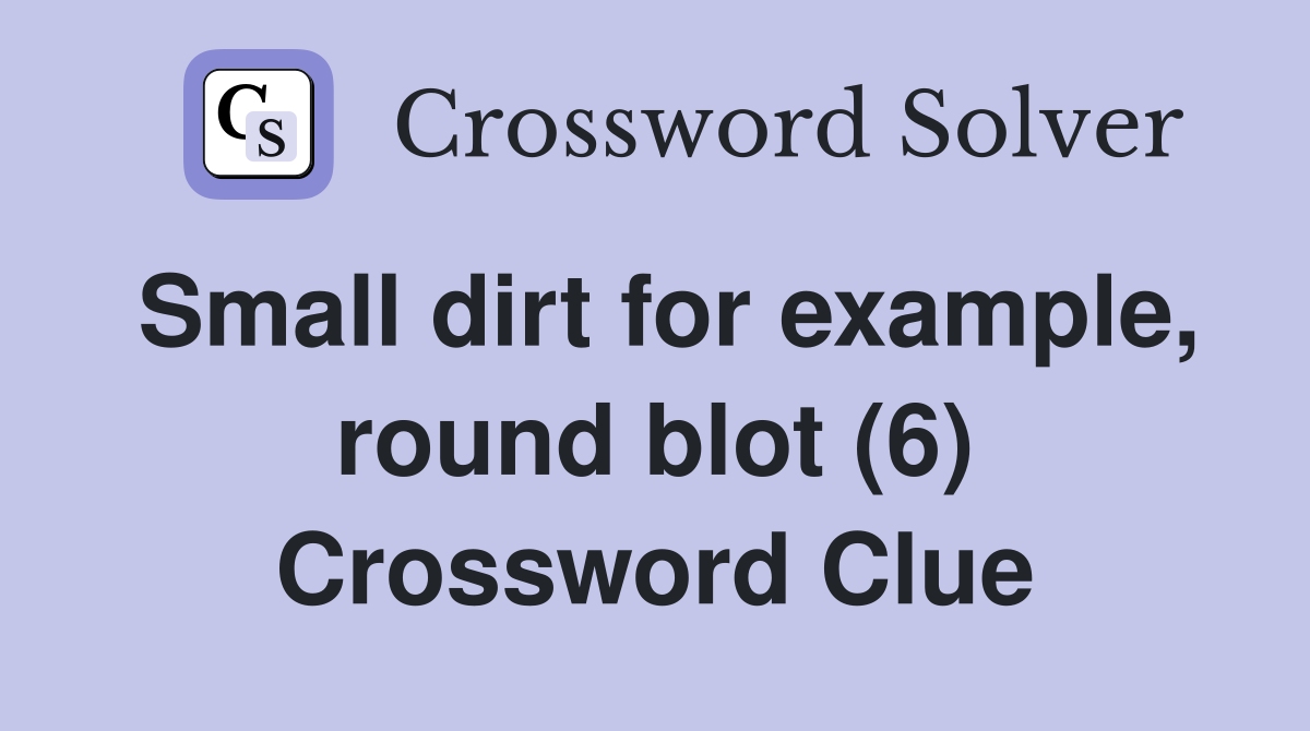 Small dirt for example, round blot (6) Crossword Clue