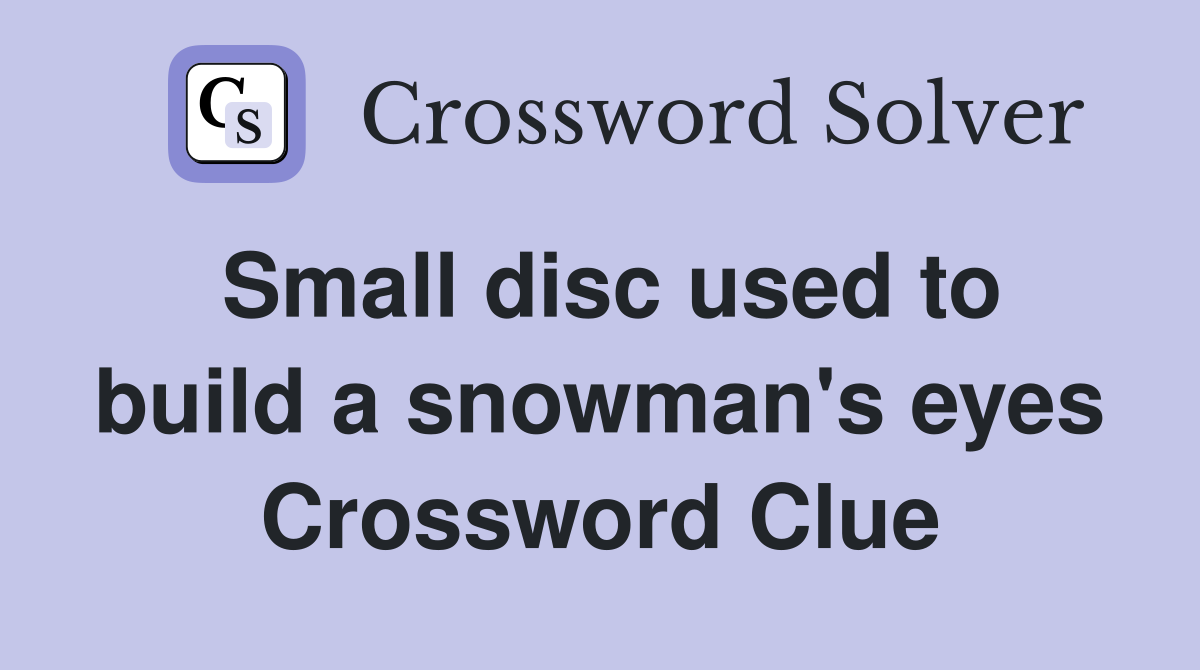 Small disc used to build a snowman's eyes Crossword Clue