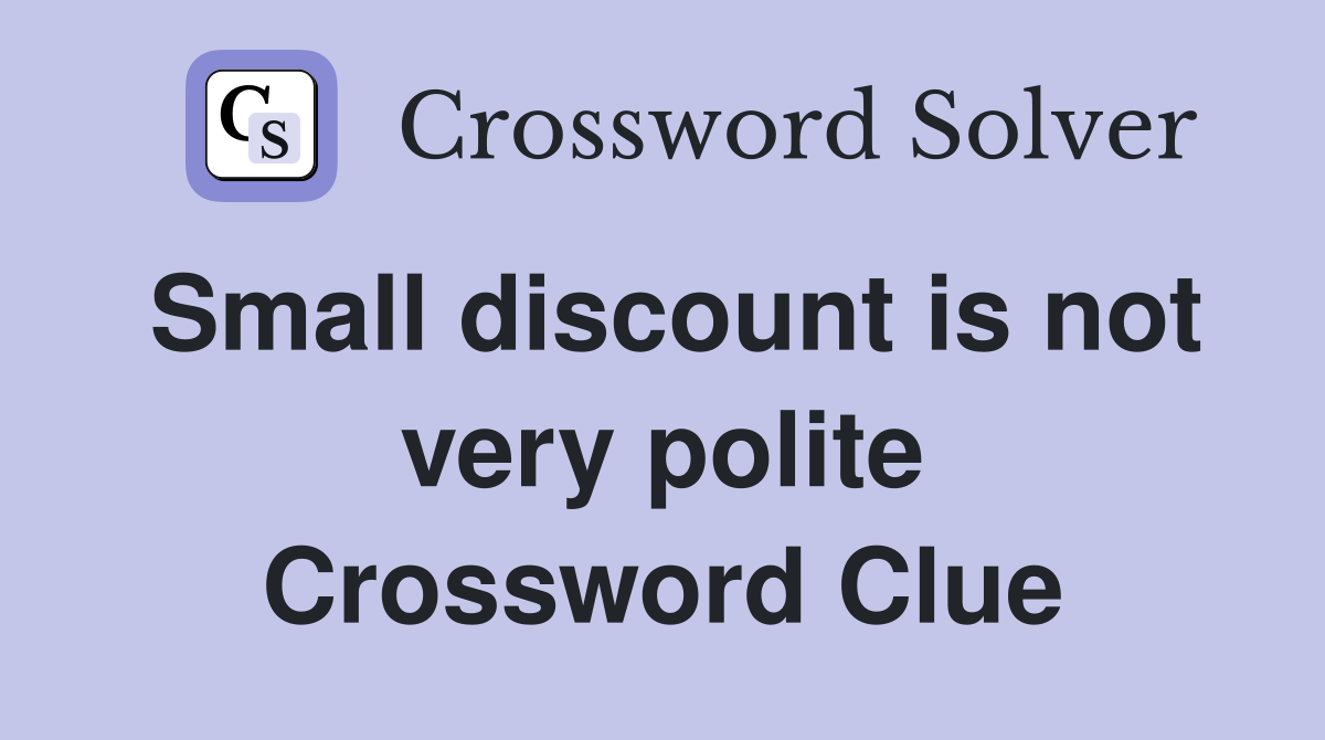 Small discount is not very polite Crossword Clue