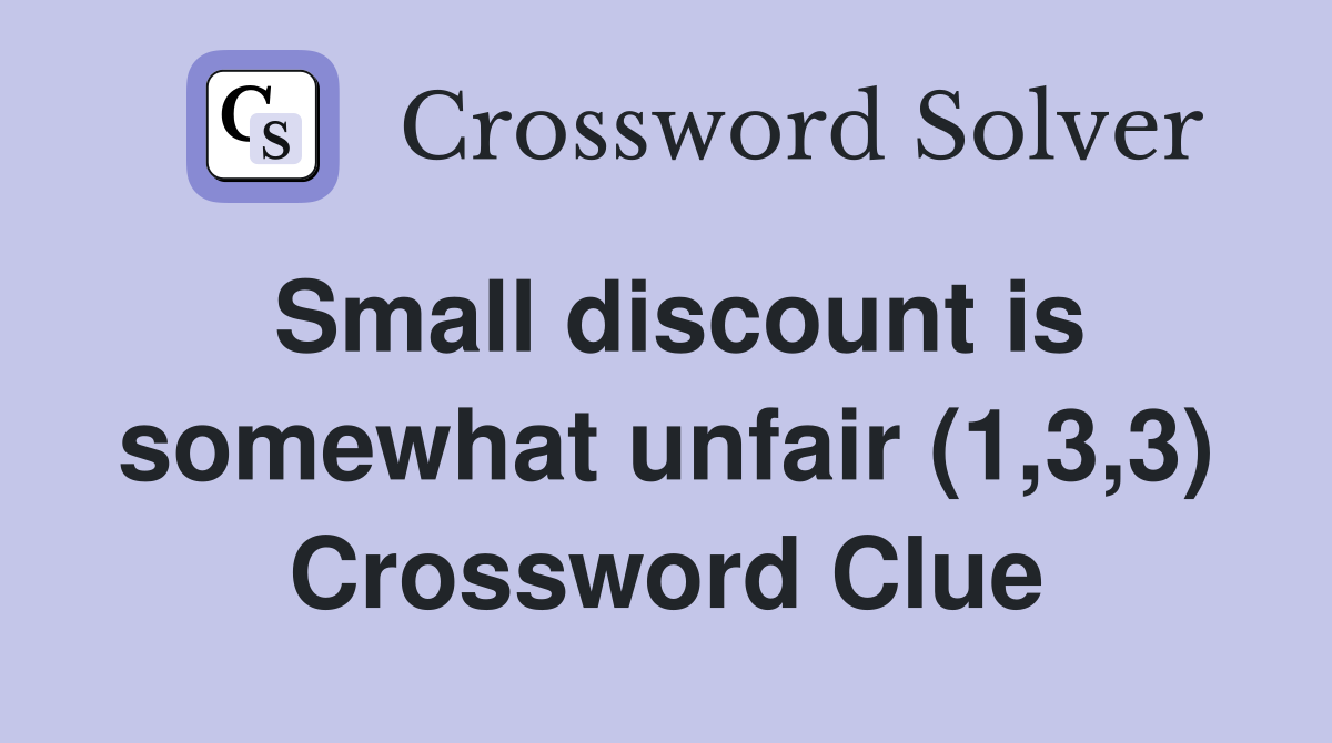 Small discount is somewhat unfair (1,3,3) Crossword Clue