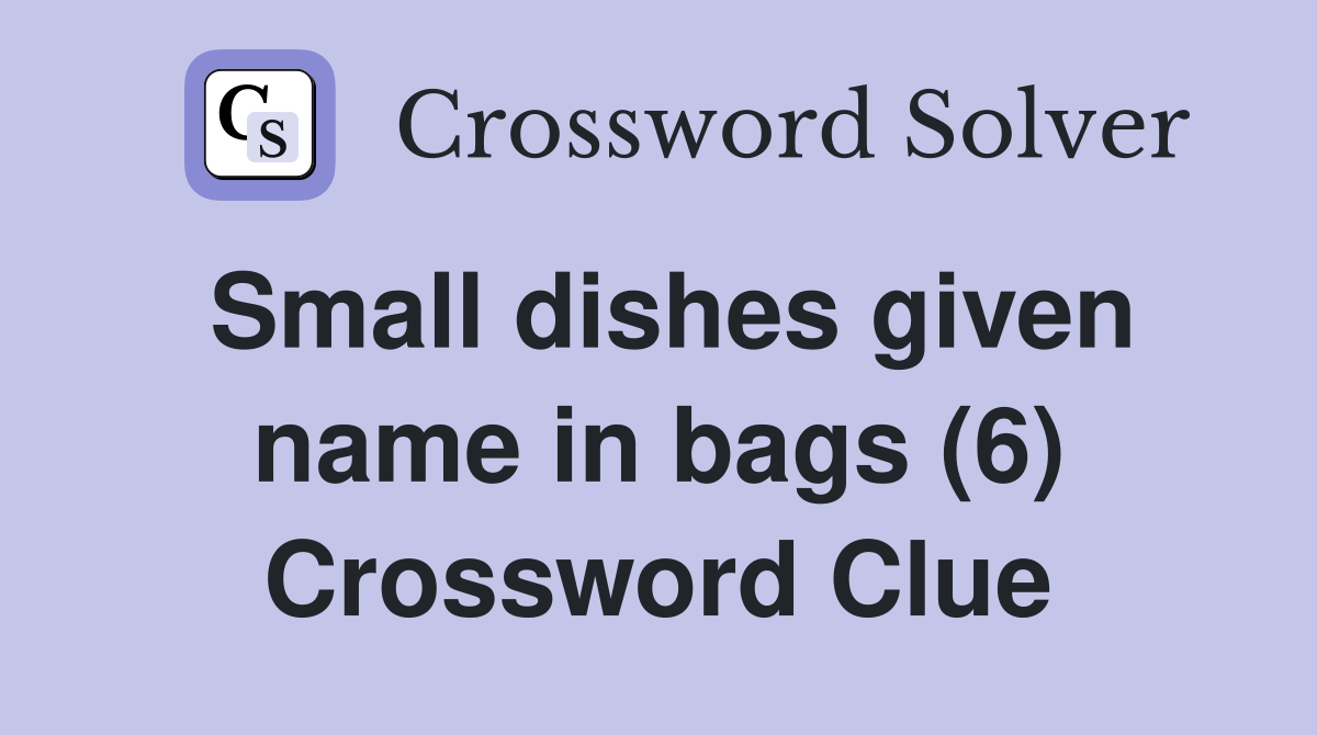 Small dishes given name in bags (6) Crossword Clue
