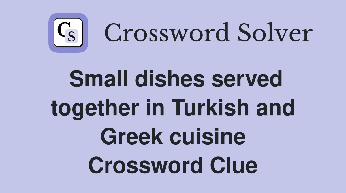 Small dishes served together in Turkish and Greek cuisine Crossword Clue