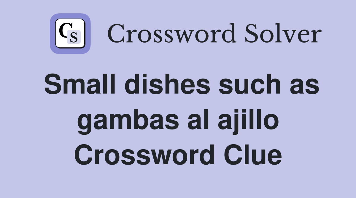 Small dishes such as gambas al ajillo Crossword Clue
