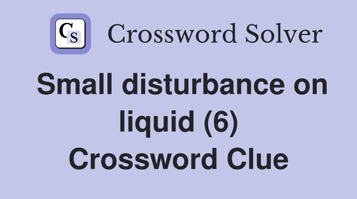 Small disturbance on liquid (6) Crossword Clue