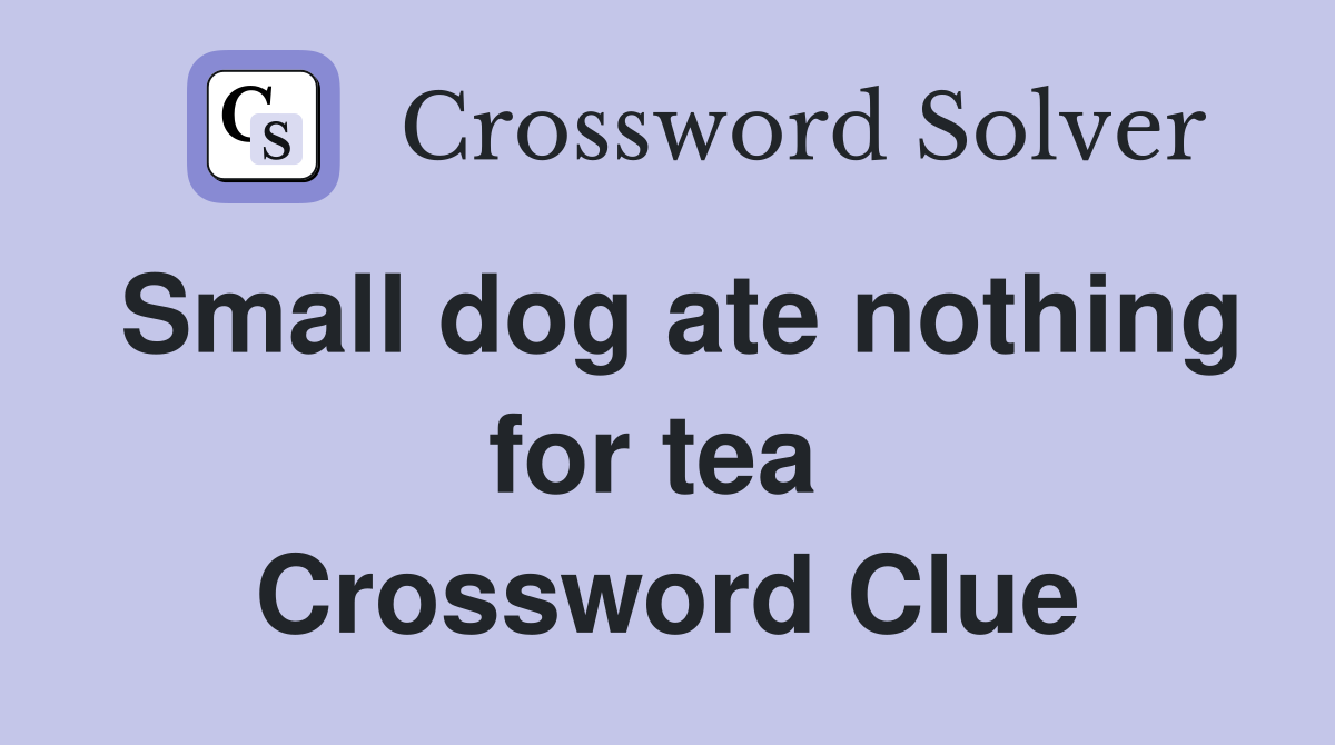 Small dog ate nothing for tea  Crossword Clue