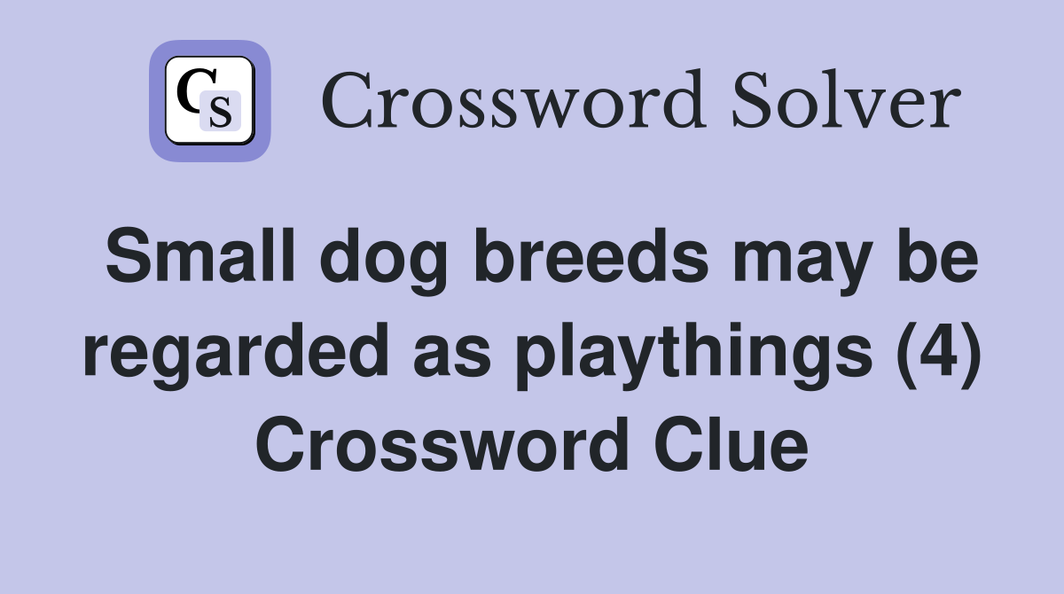 Small dog breeds may be regarded as playthings (4) Crossword Clue
