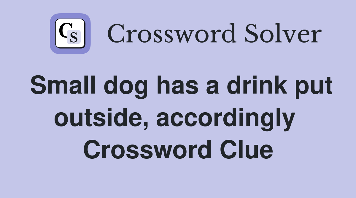 Small dog has a drink put outside, accordingly  Crossword Clue