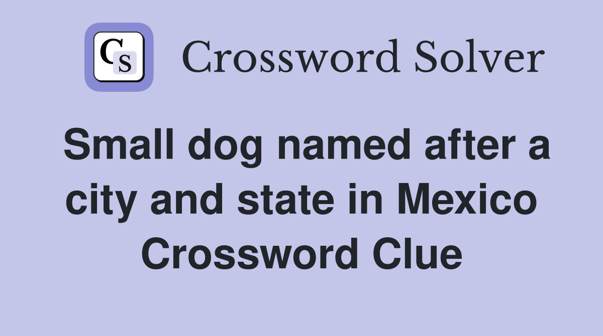 Small dog named after a city and state in Mexico Crossword Clue