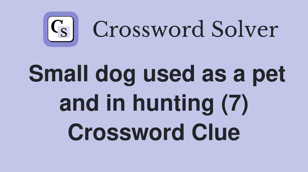 Small dog used as a pet and in hunting (7) Crossword Clue