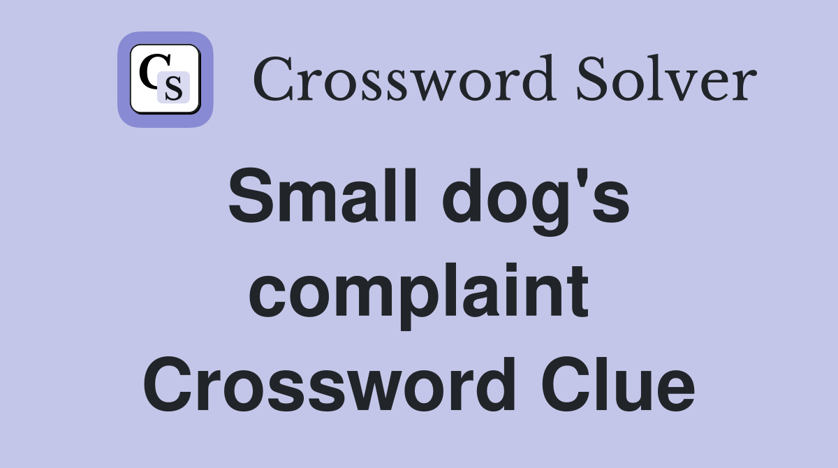 Small dog's complaint Crossword Clue