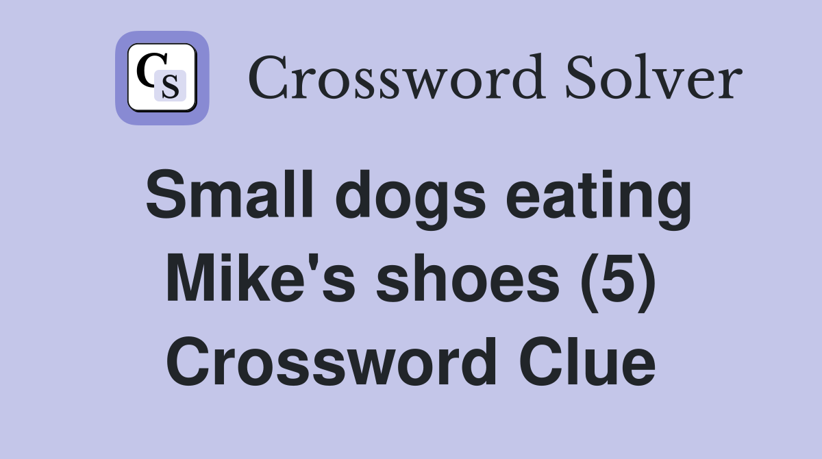 Small dogs eating Mike's shoes (5) Crossword Clue