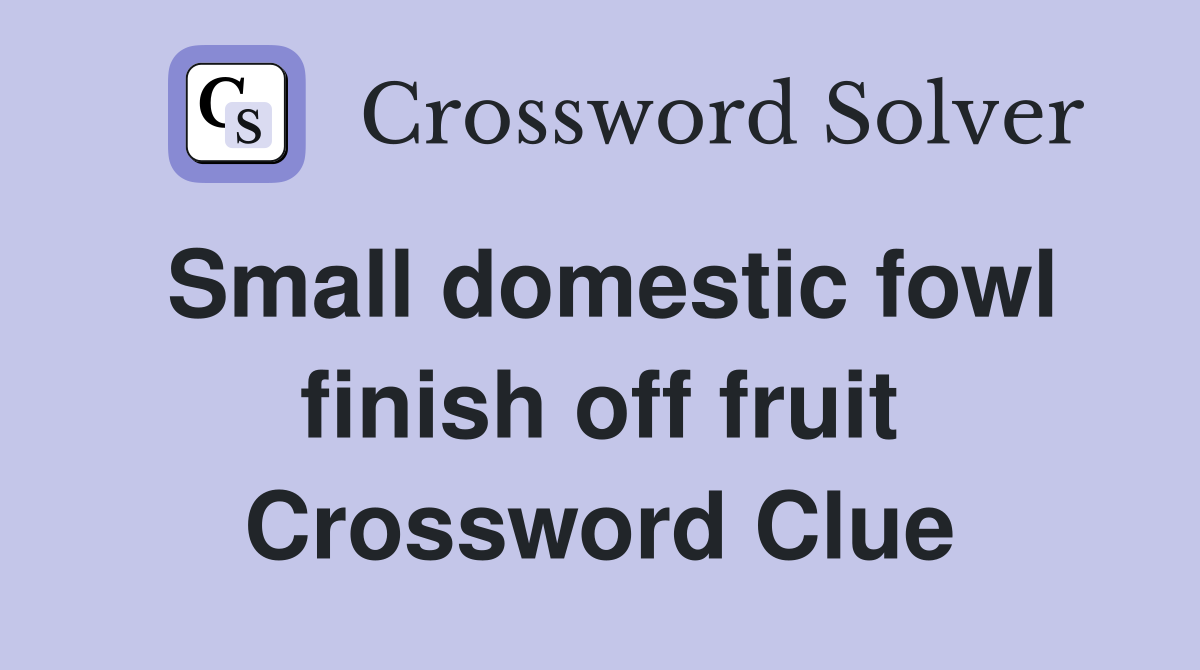 Small domestic fowl finish off fruit Crossword Clue