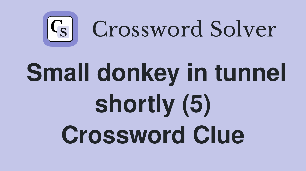 Small donkey in tunnel shortly (5) Crossword Clue